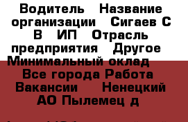 Водитель › Название организации ­ Сигаев С.В,, ИП › Отрасль предприятия ­ Другое › Минимальный оклад ­ 1 - Все города Работа » Вакансии   . Ненецкий АО,Пылемец д.